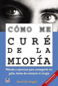 Title: Cómo me curé de la miopía - Método y ejercicios para conseguirlo sin gafas, lentes de contacto ni cirugía, Author: David De Angelis