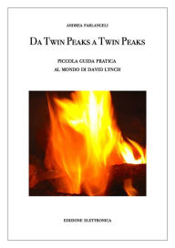 Title: Da Twin Peaks a Twin Peaks. Piccola guida pratica al mondo di David Lynch, Author: Andrea Parlangeli