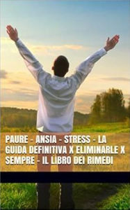 Title: PAURE - ANSIA - STRESS - La Guida Definitiva x Eliminarle x Sempre - Il Libro dei Rimedi, Author: Marco Liguori