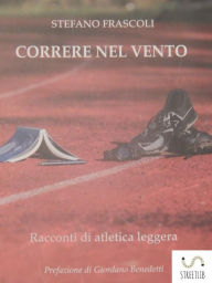 Title: CORRERE NEL VENTO - racconti di atletica leggera, Author: Stefano Frascoli