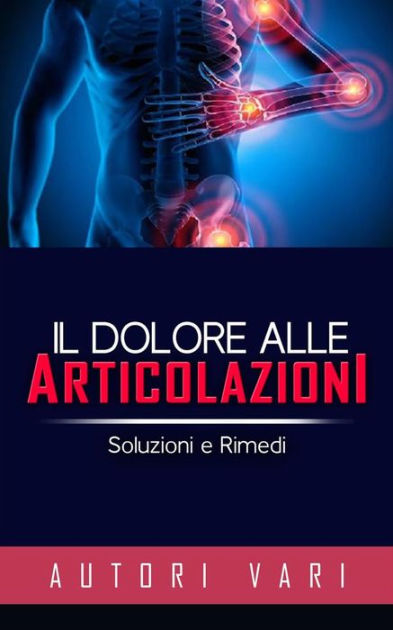 Il Dolore Alle Articolazioni - Soluzioni E Rimedi By Autori Vari ...