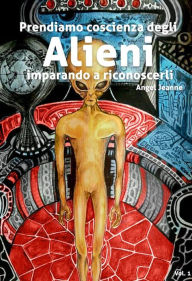 Title: Prendiamo Coscienza degli ALIENI, imparando a riconoscerli - Vol. 1, Author: Angel Jeanne