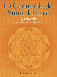 Title: La Cerimonia del Sutra del Loto - 3 Liturgie per praticanti indipendenti, Author: Massimo Claus