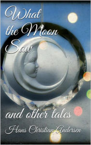 Title: What the Moon Saw, Author: Hans Christian Andersen