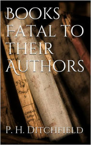 Title: Books Fatal to Their Authors, Author: P. H. Ditchfield