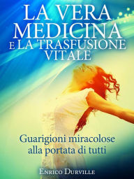 Title: La Vera Medicina e La Trasfusione Vitale - Guarigioni miracolose alla portata di tutti, Author: Enrico Durville