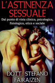 Title: L'astinenza sessuale - Dal punto di vista clinico, psicologico, fisiologico, etico e sociale, Author: Dott. Stefano Fajrajzen