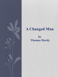 Title: A Changed Man, Author: Thomas Hardy