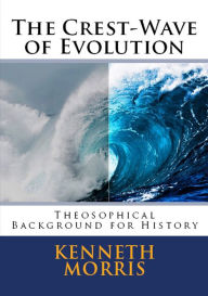 Title: The Crest-Wave of Evolution: Theosophical Background for History, Author: Kenneth Morris