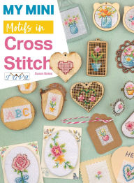 Title: My Mini Motifs in Cross Stitch: Over 100 Mini Motifs in Cross Stitch, Author: Susan Bates