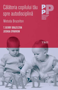 Title: Calatoria copilului tau spre autodisciplina, Metoda Brazelton, Author: T. Berry Brazelton