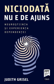 Title: Niciodata nu e de ajuns: Neurostiinta si experienta dependentei, Author: Judith Grisel