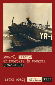 Title: Armata, spionaj si economie in Romania (1945-1991), Author: Petre Opris