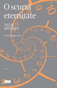 Title: O scurta eternitate: Filosofia longevitatii, Author: Pascal Bruckner
