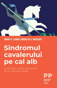 Title: Sindromul cavalerului pe cal alb: Cum sa te vindeci de nevoia de a-i salva pe ceilal?i, Author: Mary C. Lamia