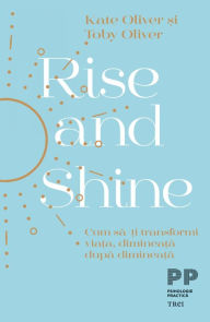 Title: Rise and Shine: Cum sa-ti transformi viata, dimineata dupa dimineata, Author: Kate Oliver