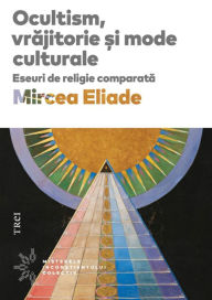 Title: Ocultism, vrajitorie si mode culturale: Eseuri de religie comparata, Author: Mircea Eliade