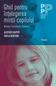 Title: Ghid pentru intelegerea mintii copilului: Metoda Parentajului Reflexiv, Author: Alistair Cooper