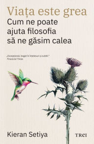 Title: Via?a este grea: Cum ne poate ajuta filosofia sa ne gasim calea, Author: Kieran Setiya