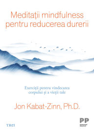 Title: Medita?ii mindfulness pentru reducerea durerii: Exerci?ii pentru vindecarea corpului ?i a vie?ii tale, Author: Ph.D. Kabat-Zinn