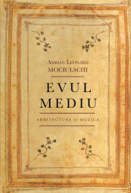 Title: Evul mediu. Arhitectura si Muzica, Author: Adrian Leonard Mociulschi