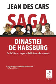 Title: Saga dinastiei de Habsburg. De la Sfântul Imperiu la Uniunea Europeana, Author: Jean des Cars