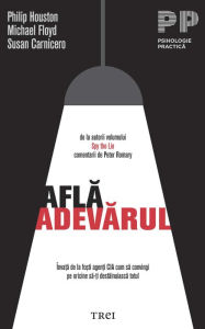 Title: Afla adevarul. Înva?a de la fo?ti agen?i CIA cum sa convingi pe oricine sa-?i destainuiasca totul, Author: Philip Houston