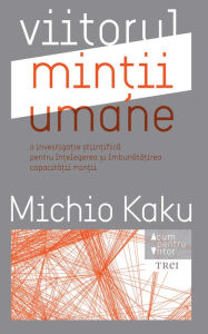 Title: Viitorul min?ii umane. O investiga?ie ?tiin?ifica pentru în?elegerea ?i îmbunata?irea capacita?ii min?ii, Author: Michio Kaku