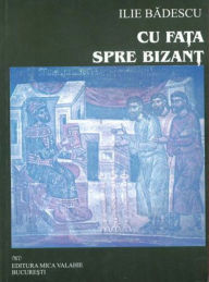 Title: Cu fa?a spre Bizan?, Author: Ilie Badescu