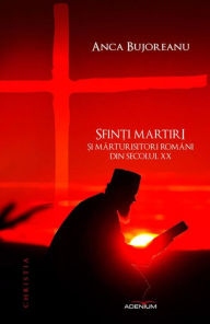 Title: Sfin?i martiri ?i marturisitori români din secolul XX, Author: Anca Bujoreanu