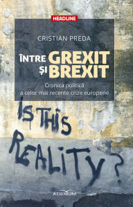 Title: Între Grexit ?i Brexit. Cronica politica a celor mai recente crize europene, Author: Cristian Preda