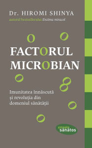 Title: Factorul microbian. Imunitatea înnascuta ?i revolu?ia din domeniul sanata?ii, Author: Dr. Hiromi Shinya