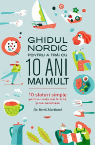Title: Ghidul nordic pentru a trai cu 10 ani mai mult. 10 sfaturi simple pentru o via?a mai fericita ?i mai sanatoasa, Author: Bertil Marklund