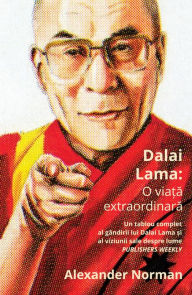 Title: Dalai Lama: O viata extraordinara: Un tablou complet al gândirii lui Dalai Lama ?i al viziunii sale despre lume, Author: Alexander Norman
