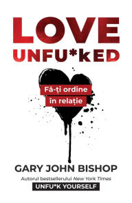 Title: Love Unfu*ked: Fa-ti ordine în relatie, Author: Gary John Bishop