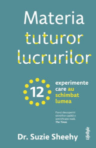 Title: Materia tuturor lucrurilor: 12 experimente care au schimbat lumea, Author: Suzie Sheehy