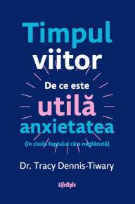 Title: Timpul viitor: De ce este utila anxietatea (in ciuda faptului ca e neplacuta), Author: Tracy Dennis-Tiwary