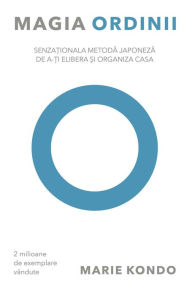 Title: Magia ordinii. Senza?ionala metoda japoneza de a-?i elibera ?i organiza casa, Author: Marie Kondo