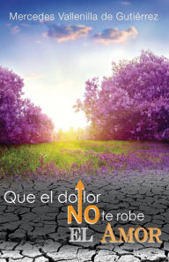Title: Que el Dolor no te robe el Amor, Author: Laureano Jose Gutierrez