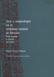 Title: Arte y arqueología en el altiplano central de México: Una visión a través del arte, Author: María Teresa Uriarte