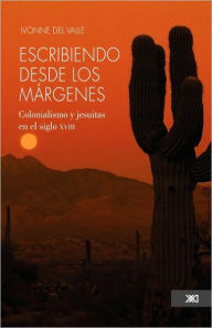 Title: Escribiendo desde los margenes. Colonialismo y jesuitas en el siglo xviii, Author: Ivonne Del Valle