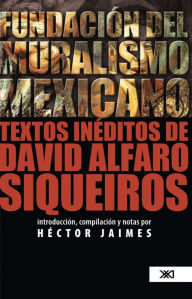 Title: Fundación del muralismo mexicano: Textos inéditos de David Alfaro Siqueiros, Author: Héctor Jaimes