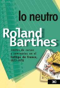 Title: Lo neutro: Notas de cursos y seminarios en el Collège de France, 1977-1978, Author: Roland Barthes