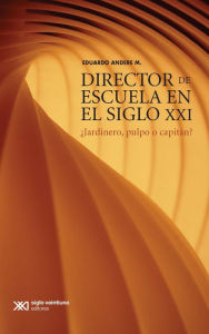 Title: Director de escuela en el siglo XXI: ¿Jardinero, pulpo o capitán?, Author: Eduardo M. Andere