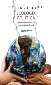 Title: Ecología política: De la deconstrucción del capital a la territorialización de la vida, Author: Enrique Leff