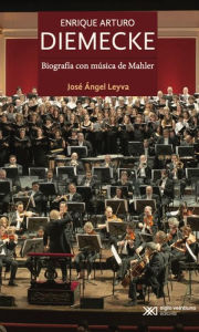 Title: Enrique Arturo Diemecke: Biografía con música de Mahler, Author: José Ángel Leyva