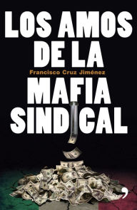 Title: Los amos de la mafia sindical, Author: Francisco Cruz