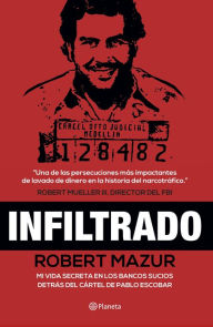 Title: Infiltrado: Mi vida secreta en lo bancos sucios detrás del cártel de Pablo Escobar, Author: Robert Mazur