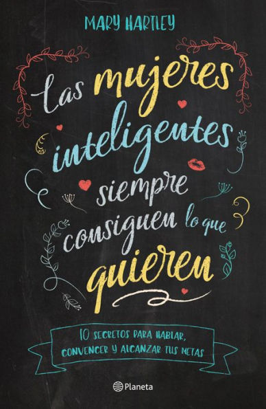 Las mujeres inteligentes siempre consiguen lo que quieren: 10 secretos para hablar, convencer y alcanzar tus metas