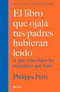 Title: El libro que ojalá tus padres hubieran leído (Edición mexicana): (y que a tus hijos les encantará que leas), Author: Philippa Perry